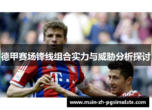 德甲赛场锋线组合实力与威胁分析探讨 德甲赛场锋线组合实力与威胁分析探讨