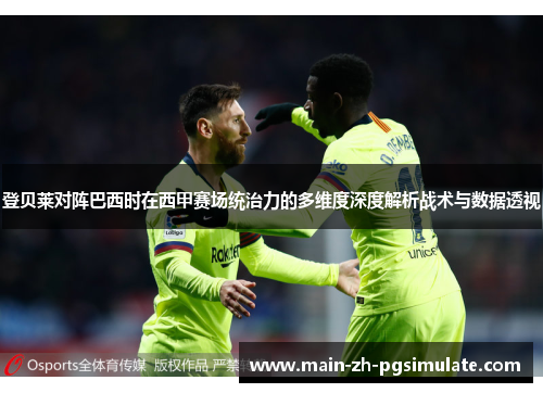 登贝莱对阵巴西时在西甲赛场统治力的多维度深度解析战术与数据透视 登贝莱对阵巴西时在西甲赛场统治力的多维度深度解析战术与数据透视