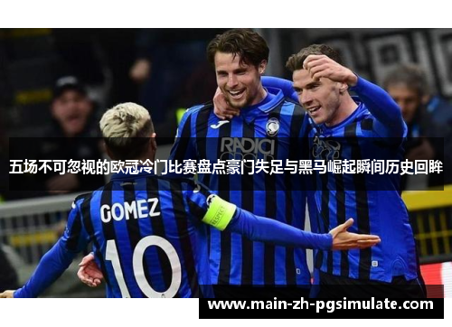 五场不可忽视的欧冠冷门比赛盘点豪门失足与黑马崛起瞬间历史回眸
