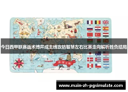 今日西甲联赛战术博弈成主线攻防智慧左右比赛走向解析胜负结局