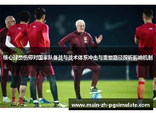 核心球员伤停对国家队备战与战术体系冲击与重塑路径探析影响机制 核心球员伤停对国家队备战与战术体系冲击与重塑路径探析影响机制