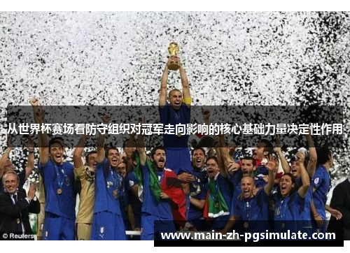 从世界杯赛场看防守组织对冠军走向影响的核心基础力量决定性作用