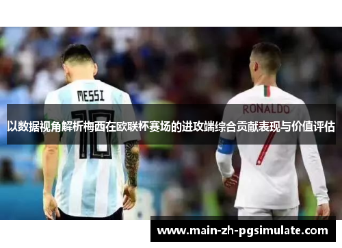 以数据视角解析梅西在欧联杯赛场的进攻端综合贡献表现与价值评估 以数据视角解析梅西在欧联杯赛场的进攻端综合贡献表现与价值评估