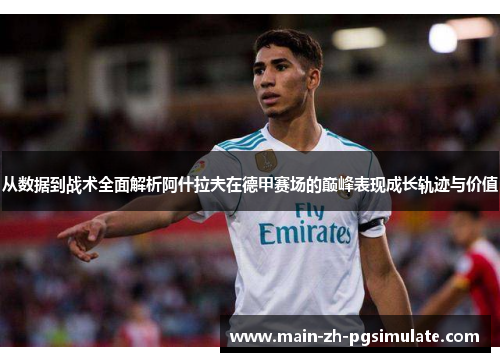 从数据到战术全面解析阿什拉夫在德甲赛场的巅峰表现成长轨迹与价值 从数据到战术全面解析阿什拉夫在德甲赛场的巅峰表现成长轨迹与价值