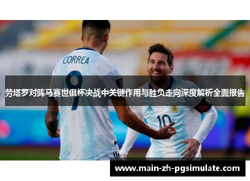 劳塔罗对阵马赛世俱杯决战中关键作用与胜负走向深度解析全面报告 劳塔罗对阵马赛世俱杯决战中关键作用与胜负走向深度解析全面报告