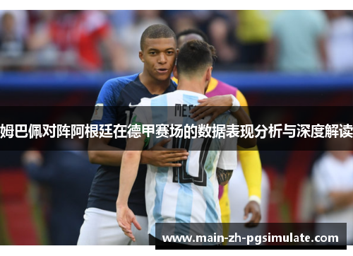 姆巴佩对阵阿根廷在德甲赛场的数据表现分析与深度解读