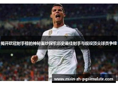 揭开欧冠射手榜的神秘面纱探索历史最佳射手与现役顶尖球员争锋 揭开欧冠射手榜的神秘面纱探索历史最佳射手与现役顶尖球员争锋