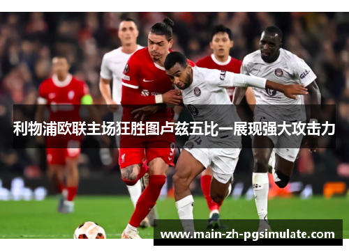 利物浦欧联主场狂胜图卢兹五比一展现强大攻击力 利物浦欧联主场狂胜图卢兹五比一展现强大攻击力