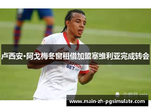 卢西安·阿戈梅冬窗租借加盟塞维利亚完成转会 卢西安·阿戈梅冬窗租借加盟塞维利亚完成转会