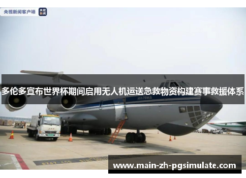 多伦多宣布世界杯期间启用无人机运送急救物资构建赛事救援体系