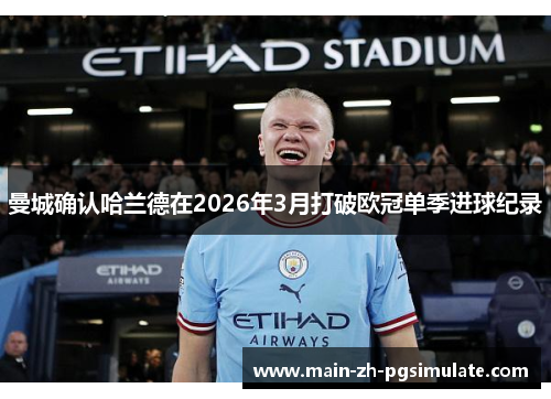 曼城确认哈兰德在2026年3月打破欧冠单季进球纪录 曼城确认哈兰德在2026年3月打破欧冠单季进球纪录