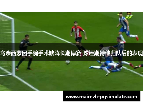 乌奈西蒙因手腕手术缺阵长期停赛 球迷期待他归队后的表现