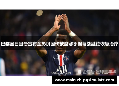 巴黎圣日耳曼宣布金彭贝因伤缺席赛季揭幕战继续恢复治疗