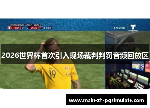 2026世界杯首次引入现场裁判判罚音频回放区