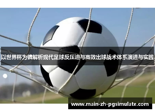 以世界杯为镜解析现代足球反压迫与高效出球战术体系演进与实践